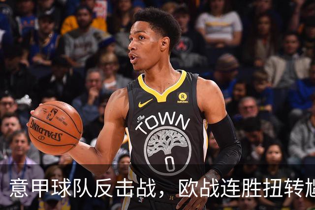 意甲球队反击战，欧战连胜扭转尴尬局面！