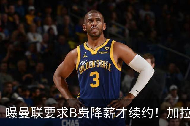 曝曼联要求B费降薪才续约！加拉塔萨雷欲6500万抢人，幕后真相揭秘